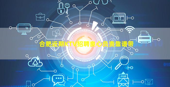 合肥近期KTV招聘良心负责靠谱带
